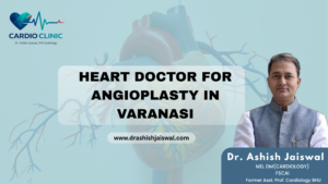 : Heart doctor for angioplasty consultation in Varanasi with Dr. Ashish Jaiswal
